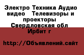 Электро-Техника Аудио-видео - Телевизоры и проекторы. Свердловская обл.,Ирбит г.